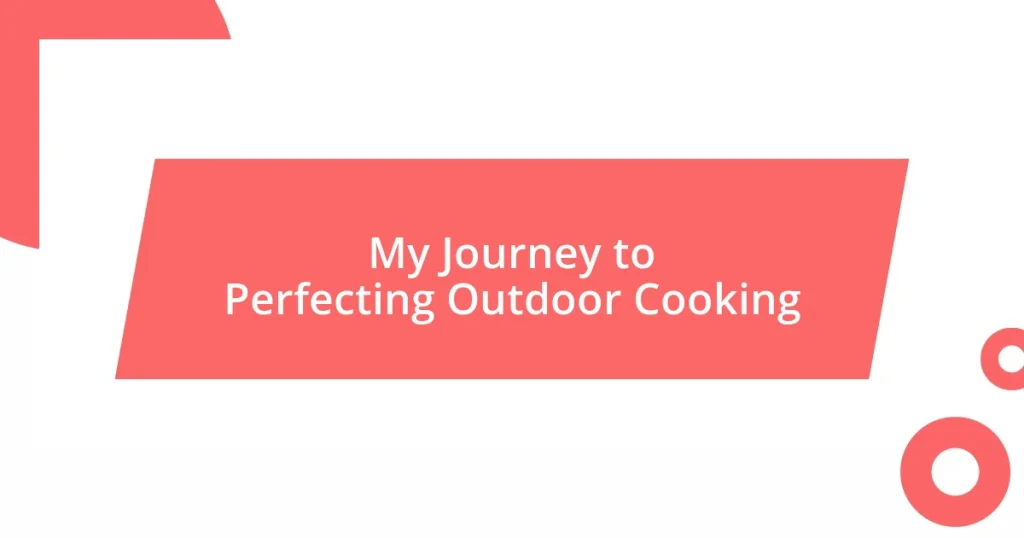 My Journey to Perfecting Outdoor Cooking