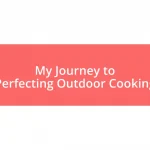 My Journey to Perfecting Outdoor Cooking