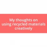 My thoughts on using recycled materials creatively