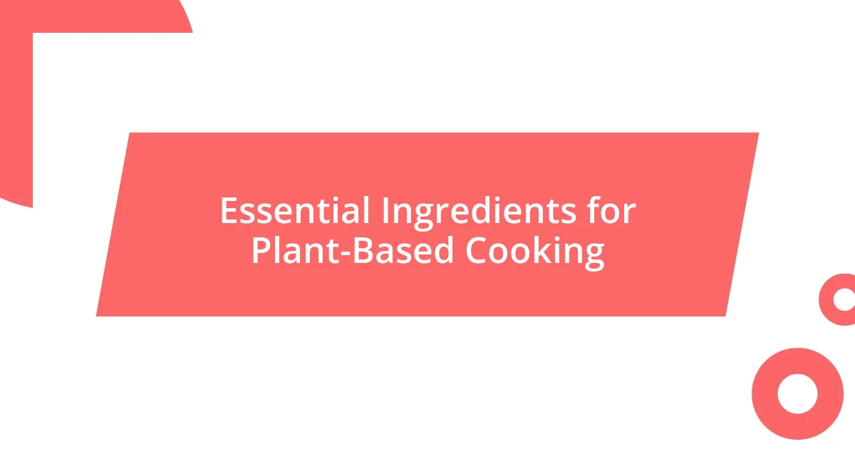 Essential Ingredients for Plant-Based Cooking