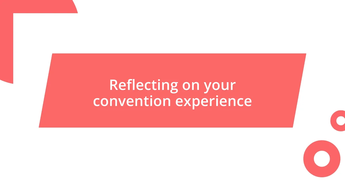 Reflecting on your convention experience